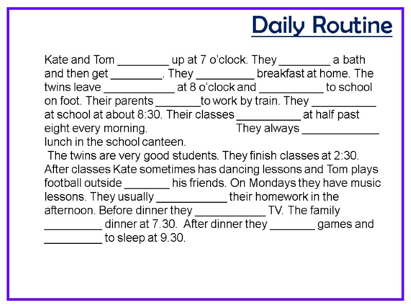 Daily Routine Kate and Tom ________ up at 7 o’clock. They ________ a bath